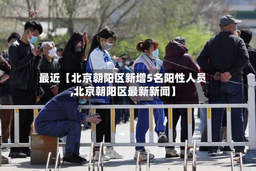 最近【北京朝阳区新增5名阳性人员,北京朝阳区最新新闻】-第2张图片