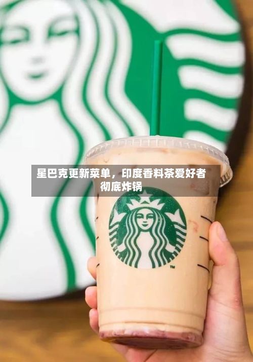 星巴克更新菜单,印度香料茶爱好者彻底炸锅