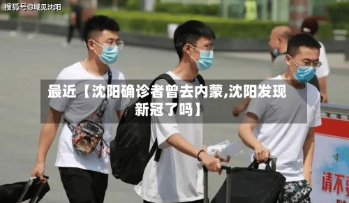 最近【沈阳确诊者曾去内蒙,沈阳发现新冠了吗】