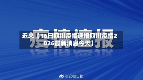 近来【16日四川疫情速报四川疫情2026最新消息今天】-第3张图片