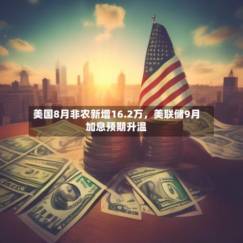 美国8月非农新增16.2万,美联储9月加息预期升温