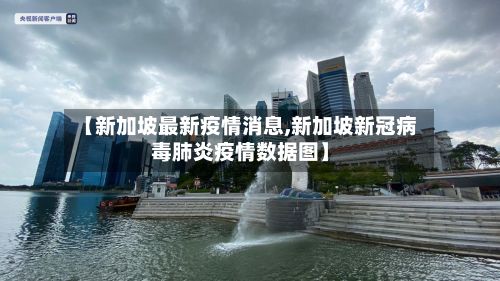 【新加坡最新疫情消息,新加坡新冠病毒肺炎疫情数据图】