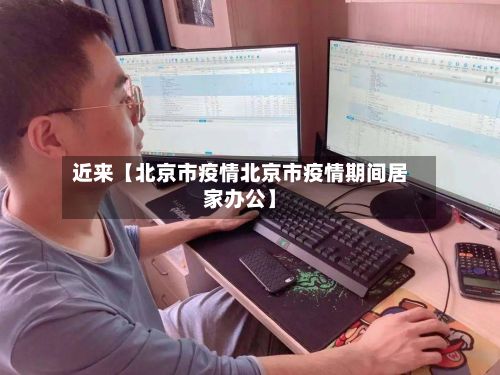 近来【北京市疫情北京市疫情期间居家办公】