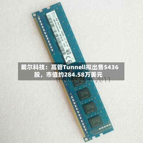 戴尔科技：高管Tunnell拟出售5436股	，市值约284.58万美元-第2张图片