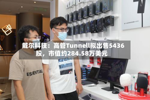 戴尔科技：高管Tunnell拟出售5436股，市值约284.58万美元-第3张图片