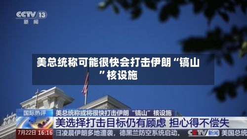 美总统称可能很快会打击伊朗“镐山	”核设施-第3张图片