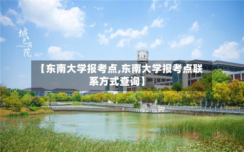 【东南大学报考点,东南大学报考点联系方式查询】