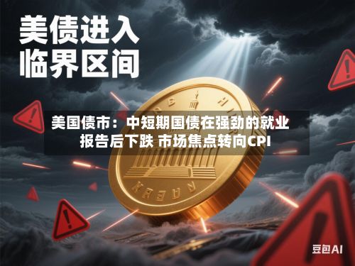 美国债市:中短期国债在强劲的就业报告后下跌 市场焦点转向CPI