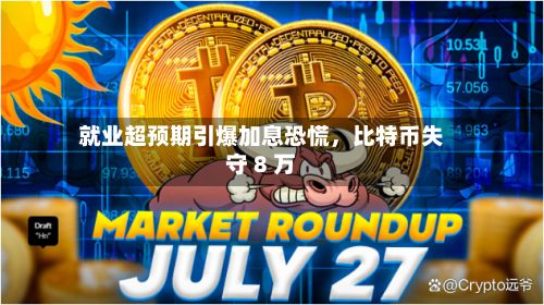 就业超预期引爆加息恐慌，比特币失守 8 万-第2张图片