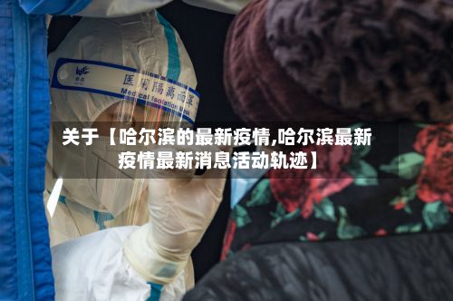 关于【哈尔滨的最新疫情,哈尔滨最新疫情最新消息活动轨迹】