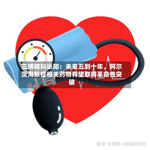 三博脑科张阳：未来五到十年，阿尔茨海默症相关药物有望取得革命性突破