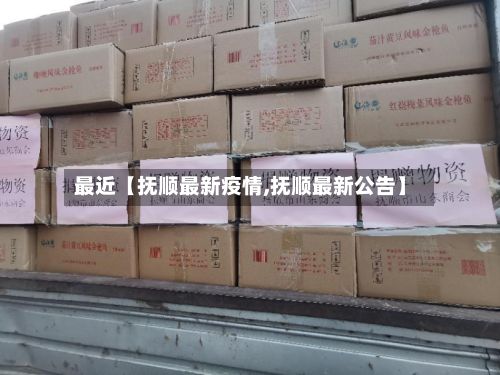 最近【抚顺最新疫情,抚顺最新公告】
