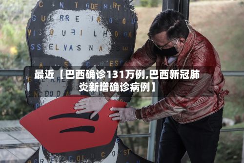 最近【巴西确诊131万例,巴西新冠肺炎新增确诊病例】