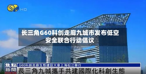 长三角G60科创走廊九城市发布低空安全联合行动倡议-第2张图片