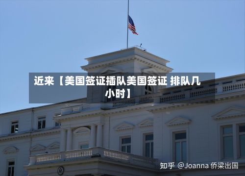 近来【美国签证插队美国签证 排队几小时】-第2张图片