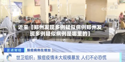 近来【郑州发现多例疑似病例郑州发现多例疑似病例是哪里的】-第2张图片
