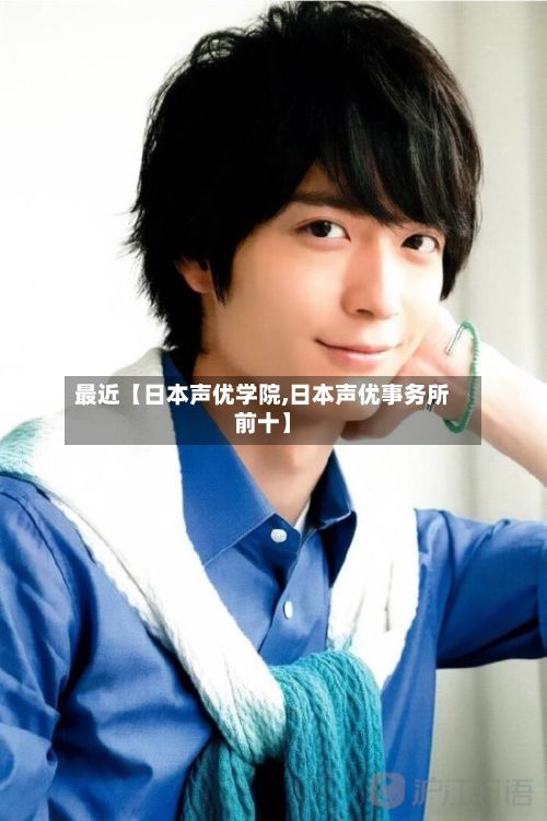 最近【日本声优学院,日本声优事务所前十】