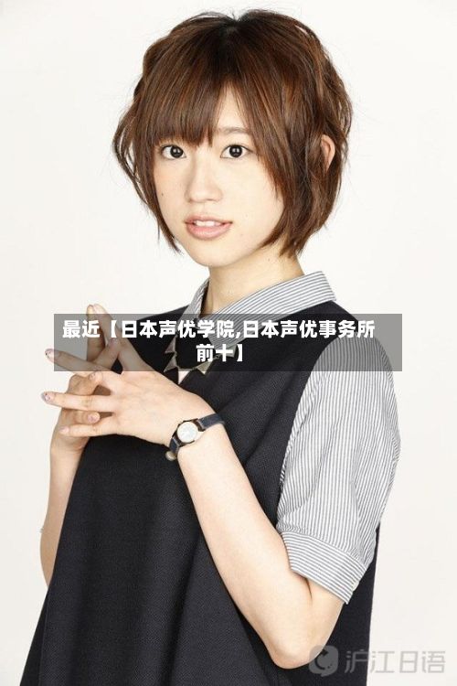 最近【日本声优学院,日本声优事务所前十】-第2张图片