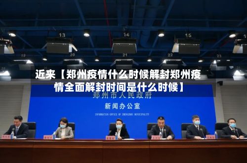 近来【郑州疫情什么时候解封郑州疫情全面解封时间是什么时候】