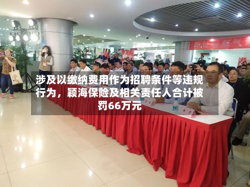 涉及以缴纳费用作为招聘条件等违规行为，颖海保险及相关责任人合计被罚66万元-第2张图片