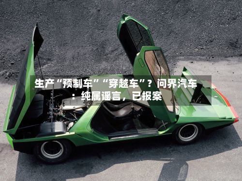 生产“预制车”“穿越车	”？问界汽车：纯属谣言，已报案-第2张图片