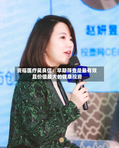 资福医疗吴良信:早期筛查是最有效且价值最大的健康投资-第2张图片