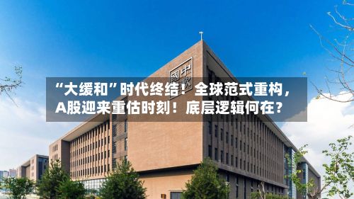 “大缓和”时代终结！全球范式重构，A股迎来重估时刻！底层逻辑何在？-第2张图片