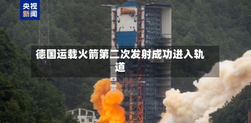 德国运载火箭第二次发射成功进入轨道-第1张图片