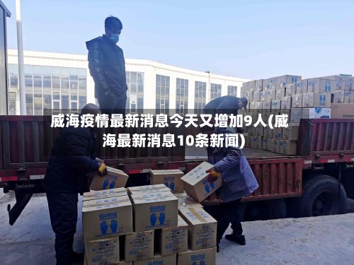 威海疫情最新消息今天又增加9人(威海最新消息10条新闻)