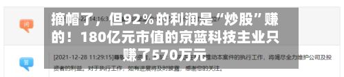 摘帽了，但92％的利润是“炒股”赚的！180亿元市值的京蓝科技主业只赚了570万元-第3张图片