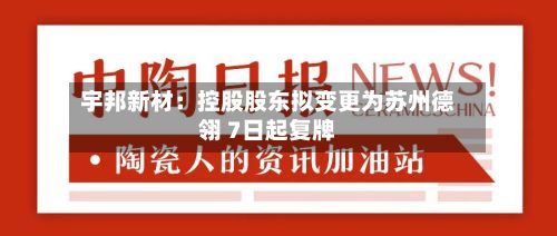 宇邦新材：控股股东拟变更为苏州德翎 7日起复牌