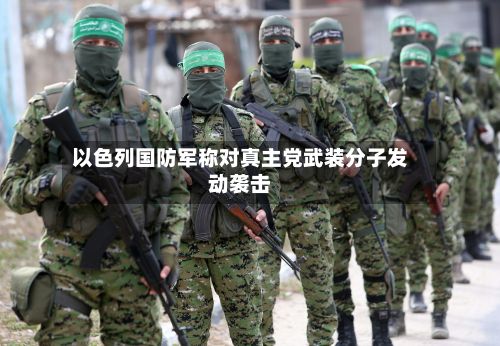 以色列国防军称对真主党武装分子发动袭击