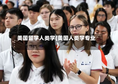美国留学人类学(美国人类学专业)-第3张图片