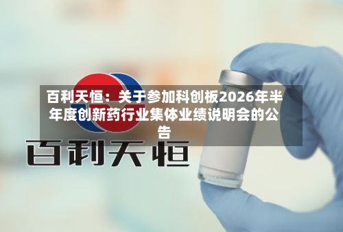 百利天恒:关于参加科创板2026年半年度创新药行业集体业绩说明会的公告