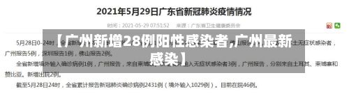 【广州新增28例阳性感染者,广州最新感染】