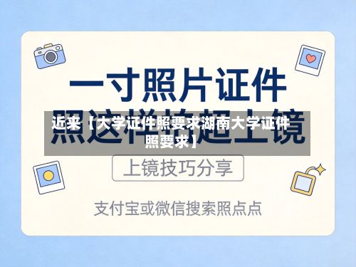 近来【大学证件照要求湖南大学证件照要求】