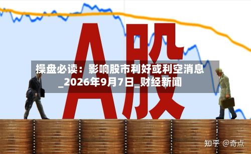 操盘必读:影响股市利好或利空消息_2026年9月7日_财经新闻-第1张图片