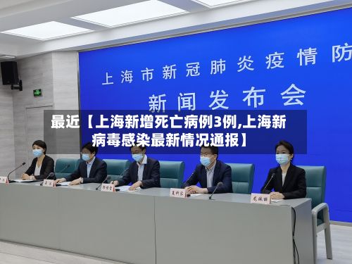 最近【上海新增死亡病例3例,上海新病毒感染最新情况通报】