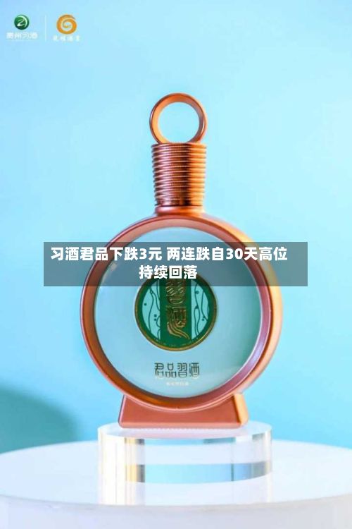 习酒君品下跌3元 两连跌自30天高位持续回落-第3张图片