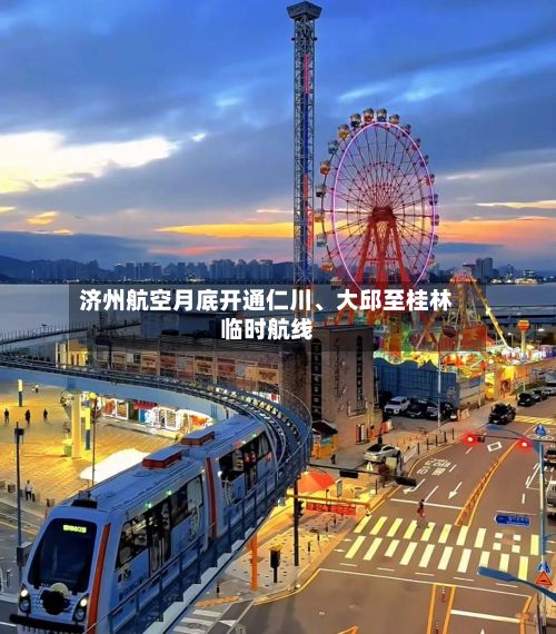 济州航空月底开通仁川、大邱至桂林临时航线-第3张图片