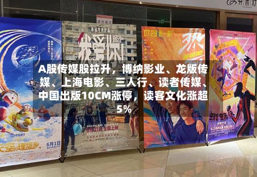 A股传媒股拉升，博纳影业	、龙版传媒、上海电影、三人行	、读者传媒、中国出版10CM涨停，读客文化涨超5%-第2张图片