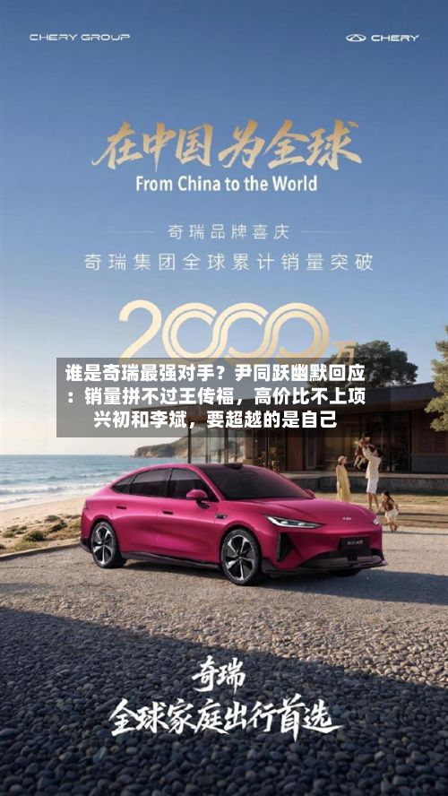 谁是奇瑞最强对手？尹同跃幽默回应：销量拼不过王传福，高价比不上项兴初和李斌，要超越的是自己-第2张图片