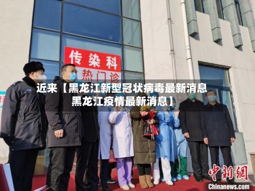 近来【黑龙江新型冠状病毒最新消息黑龙江疫情最新消息】