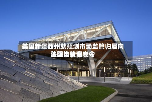 美国新泽西州就预测市场监管归属向美国比较高法院申请调卷令-第2张图片