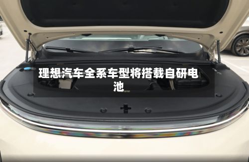 理想汽车全系车型将搭载自研电池