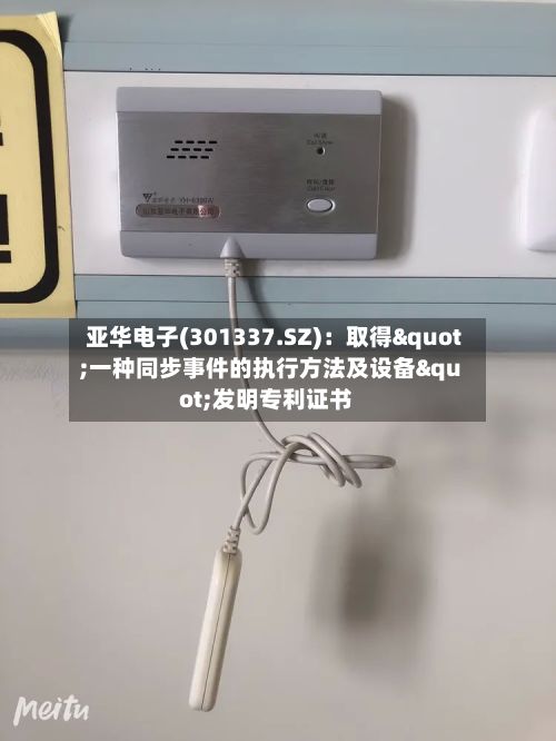 亚华电子(301337.SZ)：取得"一种同步事件的执行方法及设备"发明专利证书