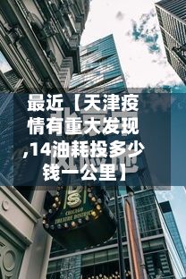 最近【天津疫情有重大发现,14油耗投多少钱一公里】-第2张图片