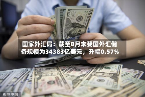 国家外汇局:截至8月末我国外汇储备规模为34383亿美元,升幅0.57%