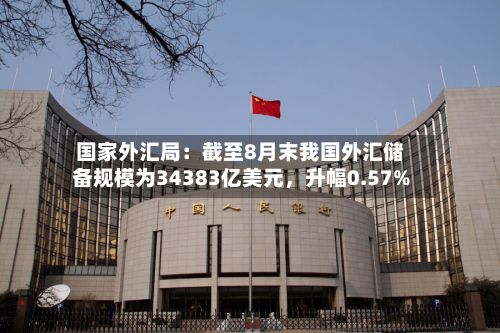 国家外汇局：截至8月末我国外汇储备规模为34383亿美元，升幅0.57%-第2张图片