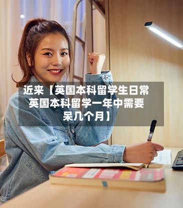 近来【英国本科留学生日常英国本科留学一年中需要呆几个月】